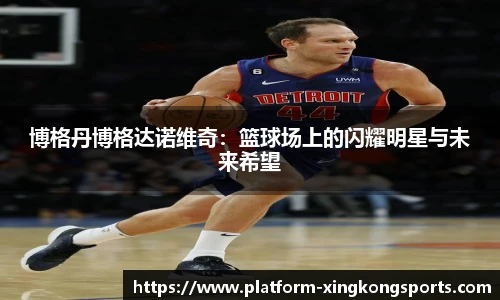 博格丹博格达诺维奇：篮球场上的闪耀明星与未来希望