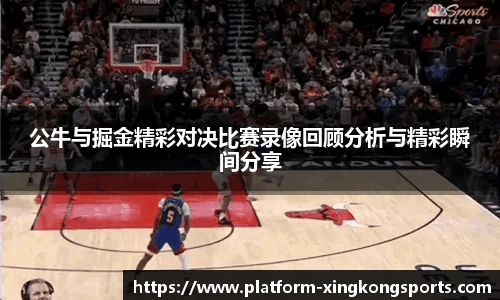 公牛与掘金精彩对决比赛录像回顾分析与精彩瞬间分享