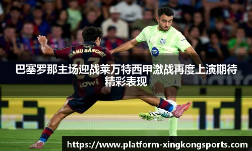 巴塞罗那主场迎战莱万特西甲激战再度上演期待精彩表现