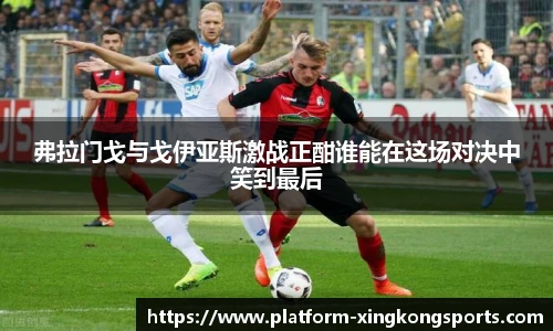 弗拉门戈与戈伊亚斯激战正酣谁能在这场对决中笑到最后