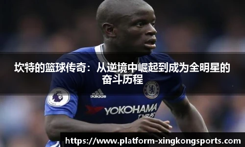 坎特的篮球传奇:从逆境中崛起到成为全明星的奋斗历程